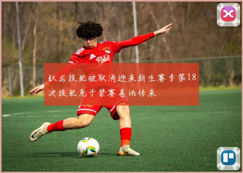 狄龙技犯被取消迎来新生赛季第18次技犯免于禁赛喜讯传来