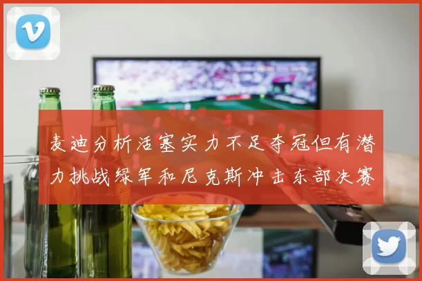 麦迪分析活塞实力不足夺冠但有潜力挑战绿军和尼克斯冲击东部决赛