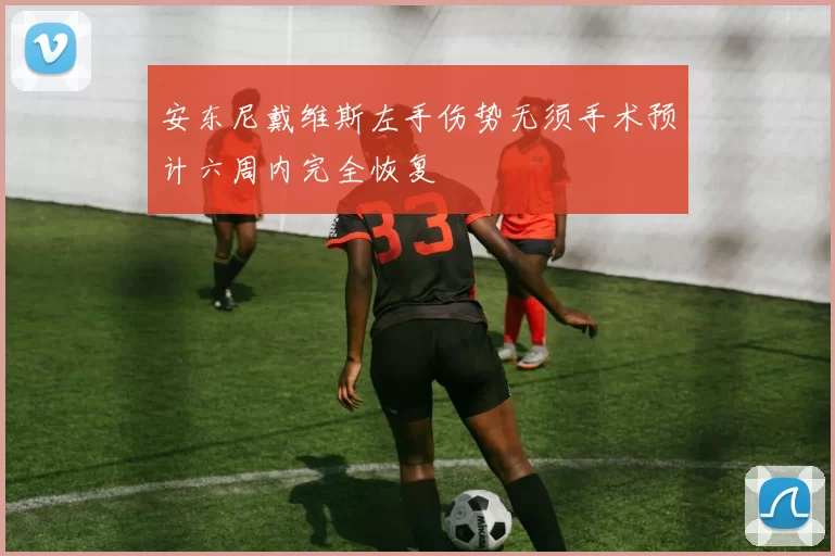 安东尼戴维斯左手伤势无须手术预计六周内完全恢复