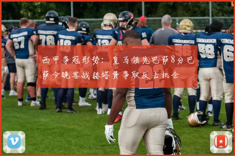 西甲争冠形势：皇马领先巴萨8分巴萨今晚客战赫塔费争取反击机会