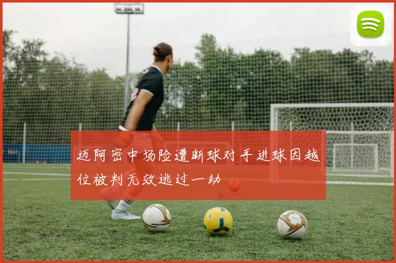 迈阿密中场险遭断球对手进球因越位被判无效逃过一劫